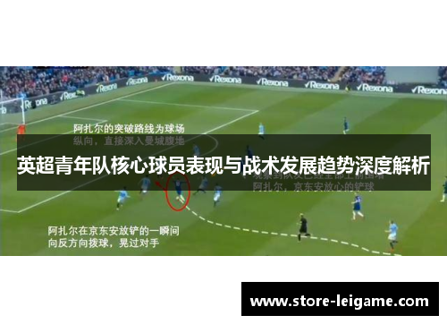 英超青年队核心球员表现与战术发展趋势深度解析