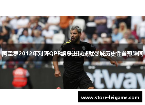 阿圭罗2012年对阵QPR绝杀进球成就曼城历史性首冠瞬间