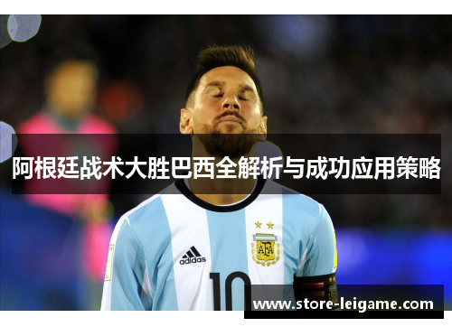 阿根廷战术大胜巴西全解析与成功应用策略