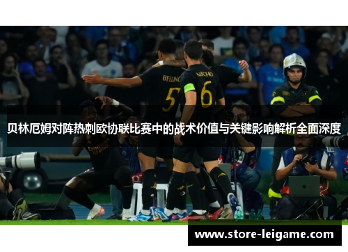 贝林厄姆对阵热刺欧协联比赛中的战术价值与关键影响解析全面深度