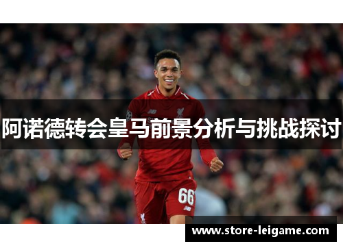 阿诺德转会皇马前景分析与挑战探讨