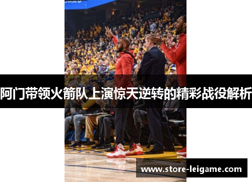 阿门带领火箭队上演惊天逆转的精彩战役解析