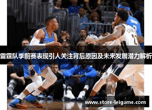 雷霆队季前赛表现引人关注背后原因及未来发展潜力解析