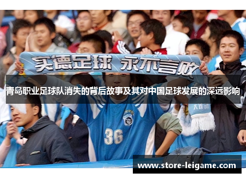青岛职业足球队消失的背后故事及其对中国足球发展的深远影响