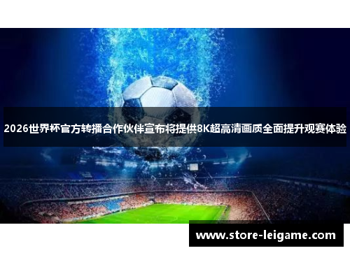 2026世界杯官方转播合作伙伴宣布将提供8K超高清画质全面提升观赛体验
