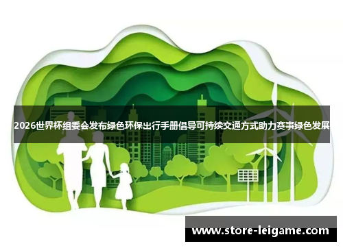 2026世界杯组委会发布绿色环保出行手册倡导可持续交通方式助力赛事绿色发展