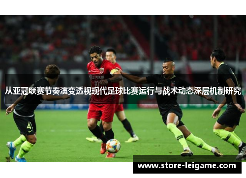 从亚冠联赛节奏演变透视现代足球比赛运行与战术动态深层机制研究
