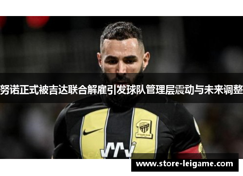 努诺正式被吉达联合解雇引发球队管理层震动与未来调整