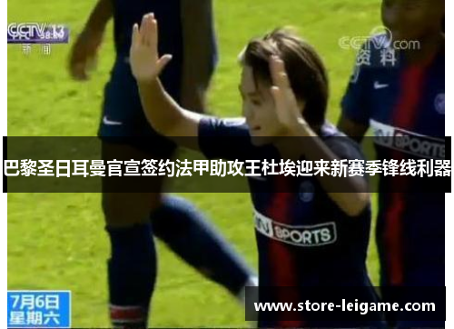 巴黎圣日耳曼官宣签约法甲助攻王杜埃迎来新赛季锋线利器