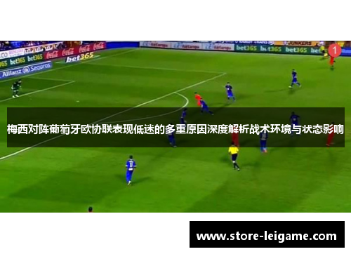 梅西对阵葡萄牙欧协联表现低迷的多重原因深度解析战术环境与状态影响