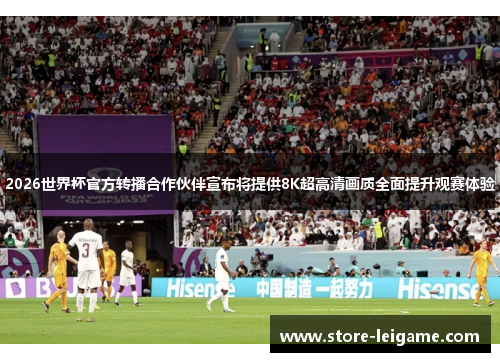 2026世界杯官方转播合作伙伴宣布将提供8K超高清画质全面提升观赛体验