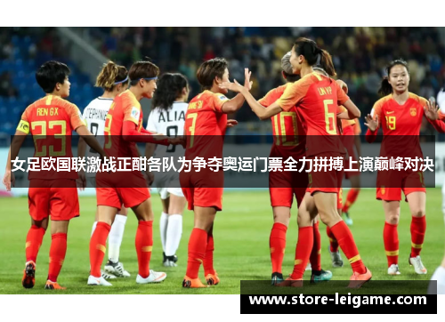 女足欧国联激战正酣各队为争夺奥运门票全力拼搏上演巅峰对决